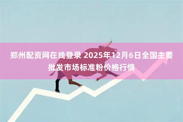 郑州配资网在线登录 2025年12月6日全国主要批发市场标准粉价格行情