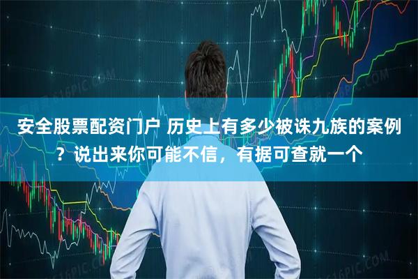 安全股票配资门户 历史上有多少被诛九族的案例？说出来你可能不信，有据可查就一个