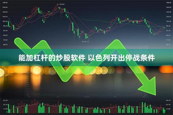 能加杠杆的炒股软件 以色列开出停战条件