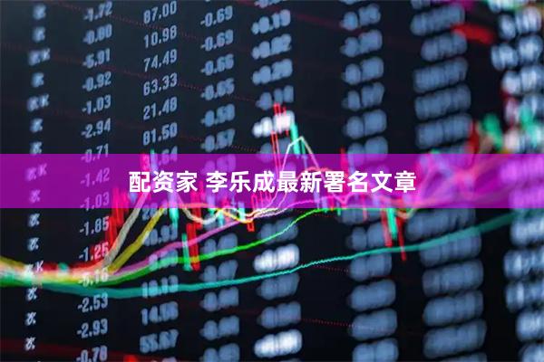 配资家 李乐成最新署名文章